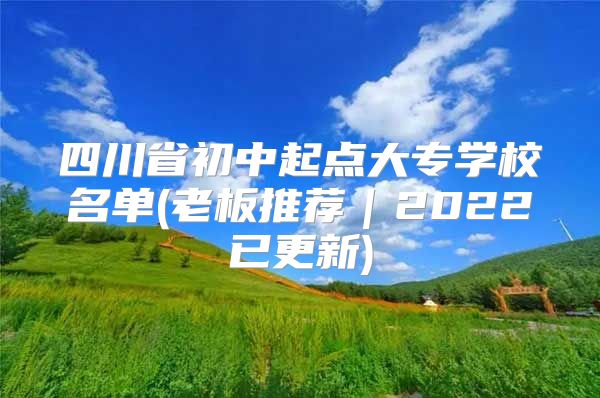 四川省初中起點(diǎn)大專學(xué)校名單(老板推薦｜2022已更新)