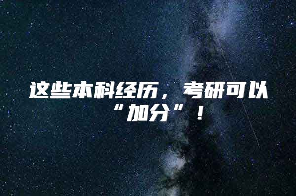 這些本科經(jīng)歷，考研可以“加分”！