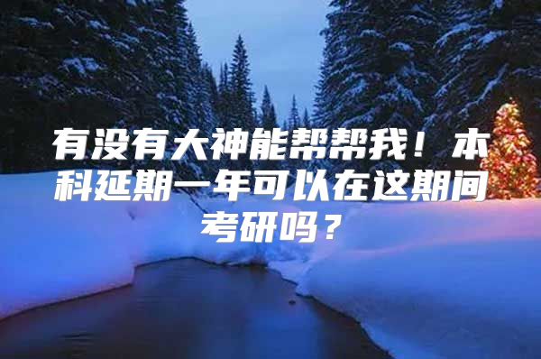 有沒有大神能幫幫我！本科延期一年可以在這期間考研嗎？